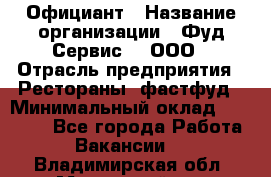 Официант › Название организации ­ Фуд Сервис  , ООО › Отрасль предприятия ­ Рестораны, фастфуд › Минимальный оклад ­ 45 000 - Все города Работа » Вакансии   . Владимирская обл.,Муромский р-н